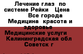 Лечение глаз  по системе Рейки › Цена ­ 300 - Все города Медицина, красота и здоровье » Медицинские услуги   . Калининградская обл.,Советск г.